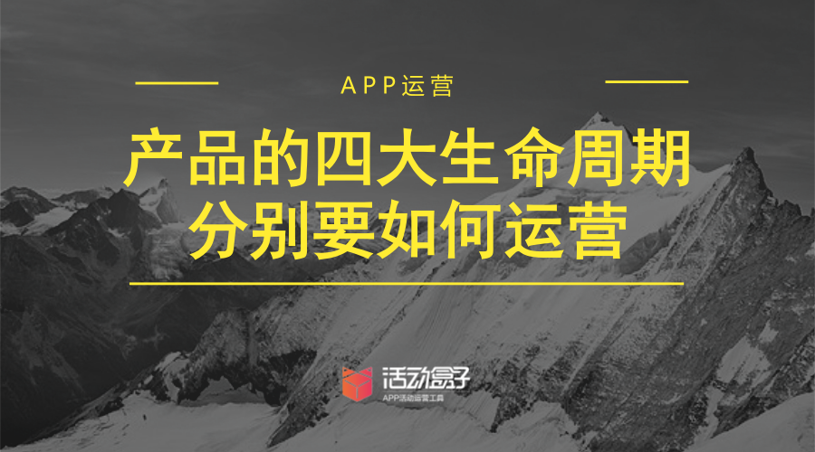 APP运营：产品的四大生命周期分别要如何运营